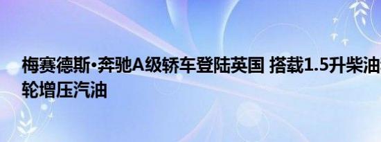 梅赛德斯·奔驰A级轿车登陆英国 搭载1.5升柴油和1.3升涡轮增压汽油