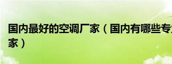 国内最好的空调厂家（国内有哪些专业空调厂家）