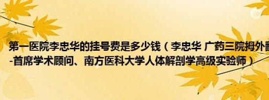 第一医院李忠华的挂号费是多少钱（李忠华 广药三院拇外翻专家工作室-首席学术顾问、南方医科大学人体解剖学高级实验师）