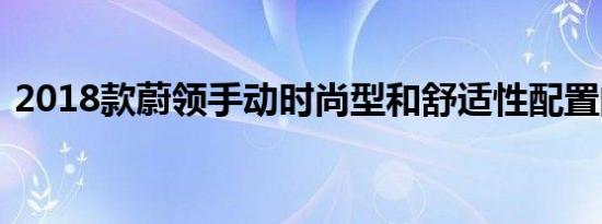 2018款蔚领手动时尚型和舒适性配置的区别