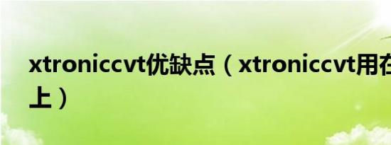 xtroniccvt优缺点（xtroniccvt用在哪些车上）