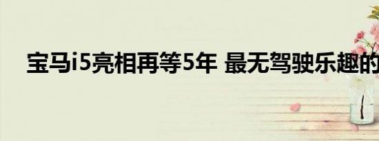 宝马i5亮相再等5年 最无驾驶乐趣的宝马