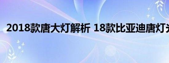 2018款唐大灯解析 18款比亚迪唐灯光配置