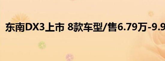 东南DX3上市 8款车型/售6.79万-9.99万元