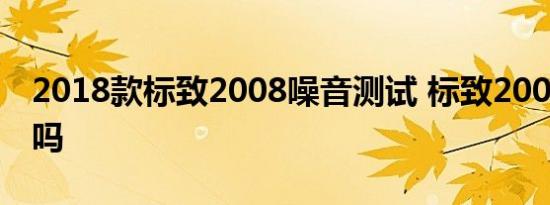 2018款标致2008噪音测试 标致2008隔音好吗 