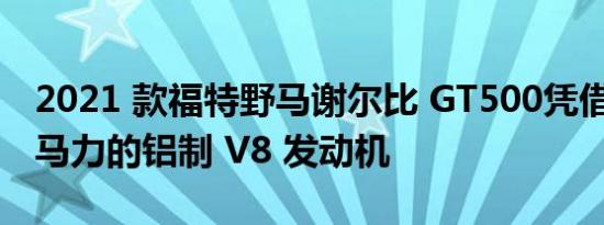 2021 款福特野马谢尔比 GT500凭借其 760 马力的铝制 V8 发动机