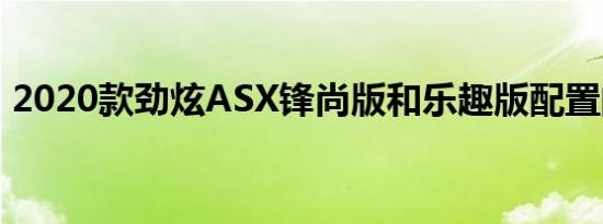 2020款劲炫ASX锋尚版和乐趣版配置的差异