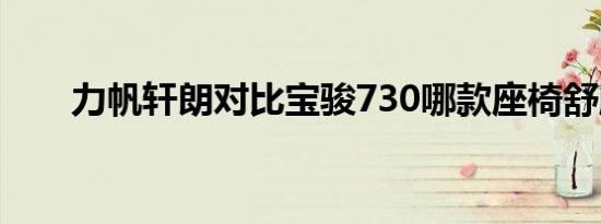 力帆轩朗对比宝骏730哪款座椅舒服 