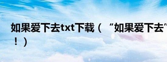 如果爱下去txt下载（“如果爱下去”的歌词！）