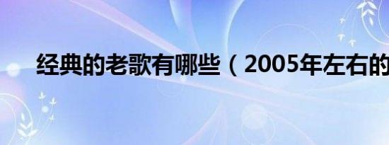 经典的老歌有哪些（2005年左右的歌）