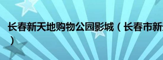 长春新天地购物公园影城（长春市新天地影城）