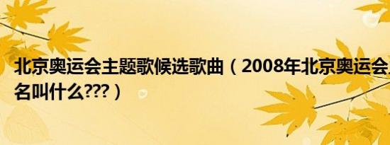 北京奥运会主题歌候选歌曲（2008年北京奥运会主题曲是歌名叫什么???）