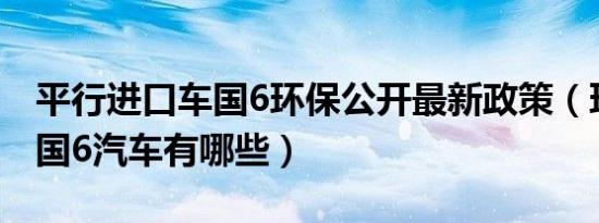 平行进口车国6环保公开最新政策（环保标准国6汽车有哪些）