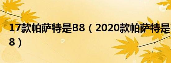 17款帕萨特是B8（2020款帕萨特是b7还是b8）