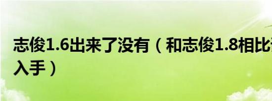 志俊1.6出来了没有（和志俊1.8相比谁更值得入手）