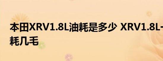 本田XRV1.8L油耗是多少 XRV1.8L一公里油耗几毛