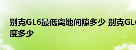 别克GL6最低离地间隙多少 别克GL6底盘高度多少