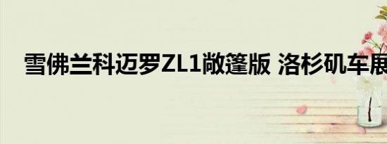 雪佛兰科迈罗ZL1敞篷版 洛杉矶车展首发