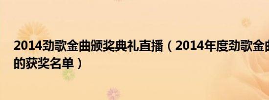 2014劲歌金曲颁奖典礼直播（2014年度劲歌金曲颁奖典礼的获奖名单）