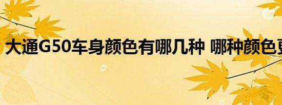 大通G50车身颜色有哪几种 哪种颜色更好看 