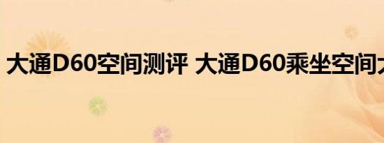 大通D60空间测评 大通D60乘坐空间大不大 