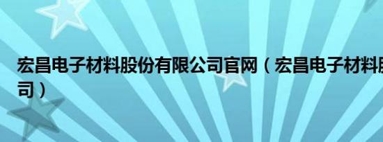 宏昌电子材料股份有限公司官网（宏昌电子材料股份有限公司）