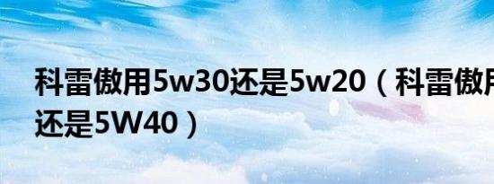 科雷傲用5w30还是5w20（科雷傲用5W30还是5W40）