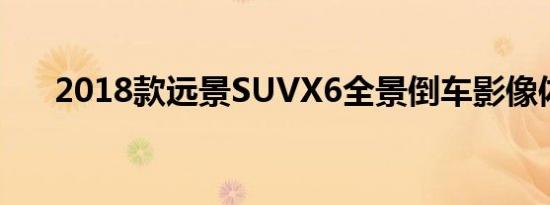 2018款远景SUVX6全景倒车影像体验