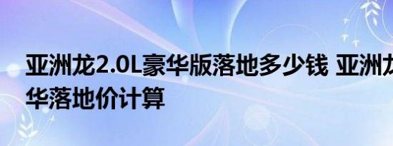 亚洲龙2.0L豪华版落地多少钱 亚洲龙2.0L豪华落地价计算