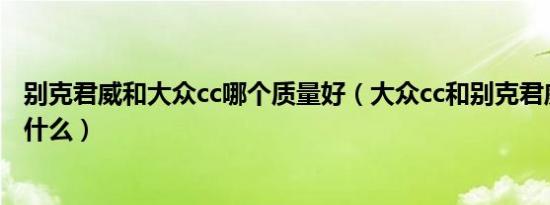 别克君威和大众cc哪个质量好（大众cc和别克君威的区别是什么）