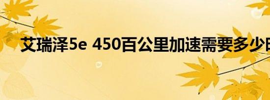 艾瑞泽5e 450百公里加速需要多少时间 