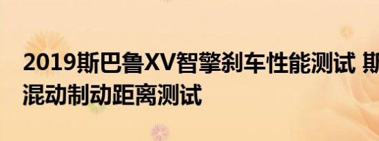 2019斯巴鲁XV智擎刹车性能测试 斯巴鲁XV混动制动距离测试