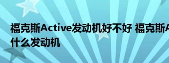 福克斯Active发动机好不好 福克斯Active用什么发动机 