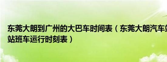 东莞大朗到广州的大巴车时间表（东莞大朗汽车站到广州省站班车运行时刻表）