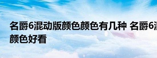 名爵6混动版颜色颜色有几种 名爵6混动什么颜色好看 