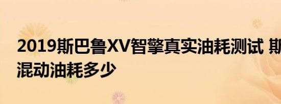 2019斯巴鲁XV智擎真实油耗测试 斯巴鲁XV混动油耗多少 