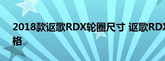 2018款讴歌RDX轮圈尺寸 讴歌RDX轮胎规格