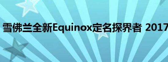 雪佛兰全新Equinox定名探界者 2017年上市