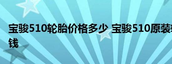 宝骏510轮胎价格多少 宝骏510原装轮胎多少钱