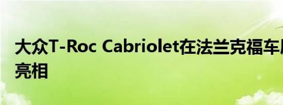 大众T-Roc Cabriolet在法兰克福车展上首次亮相