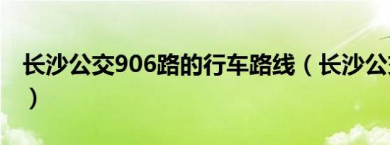 长沙公交906路的行车路线（长沙公交906路）