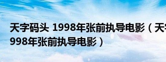 天字码头 1998年张前执导电影（天字码头 1998年张前执导电影）