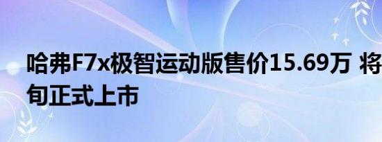 哈弗F7x极智运动版售价15.69万 将于5月中旬正式上市