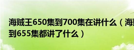 海贼王650集到700集在讲什么（海贼王500到655集都讲了什么）