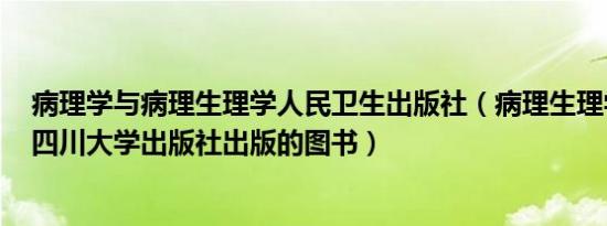 病理学与病理生理学人民卫生出版社（病理生理学 2017年四川大学出版社出版的图书）