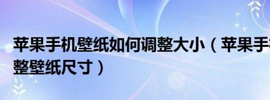 苹果手机壁纸如何调整大小（苹果手机如何调整壁纸尺寸）