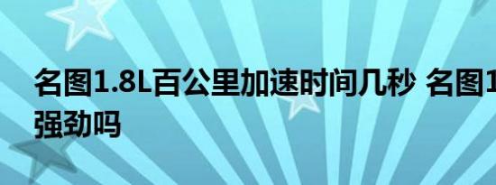 名图1.8L百公里加速时间几秒 名图1.8L动力强劲吗 