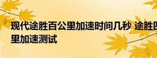 现代途胜百公里加速时间几秒 途胜四驱百公里加速测试 