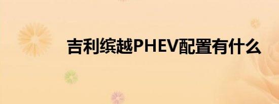 吉利缤越PHEV配置有什么 