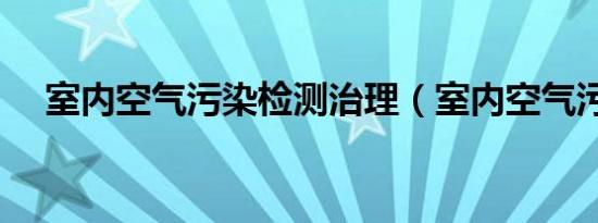 室内空气污染检测治理（室内空气污染）